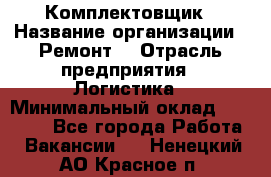 Комплектовщик › Название организации ­ Ремонт  › Отрасль предприятия ­ Логистика › Минимальный оклад ­ 20 000 - Все города Работа » Вакансии   . Ненецкий АО,Красное п.